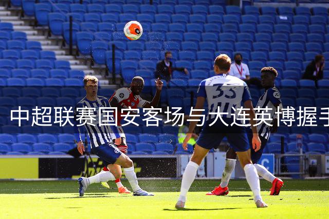 中超联赛国安客场与大连英博握手言和